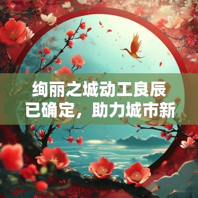绚丽之城动工良辰已确定，助力城市新发展