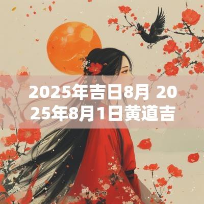 2025年吉日8月 2025年8月1日黄道吉日查询