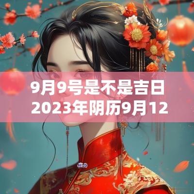 9月9号是不是吉日 2025年阴历9月12是不是黄道吉日
