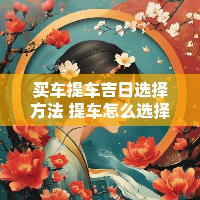 买车提车吉日选择方法 提车怎么选择吉日2025