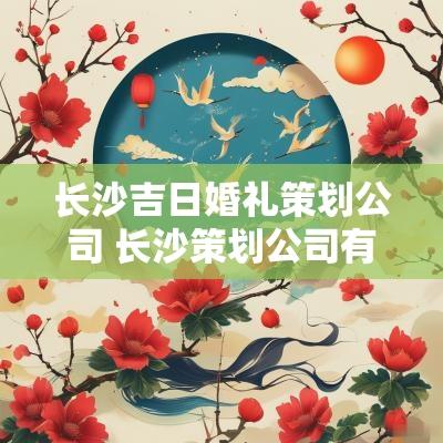长沙吉日婚礼策划公司 长沙策划公司有哪些