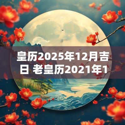 皇历2025年12月吉日 老皇历2025年12月23日黄道吉日表