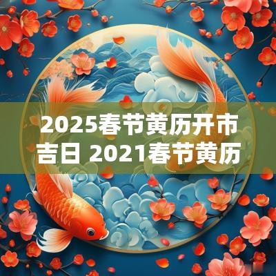 2025春节黄历开市吉日 2025春节黄历开业