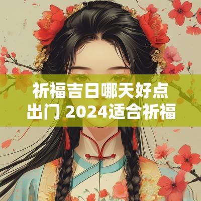 祈福吉日哪天好点出门 2025适合祈福的黄道吉日