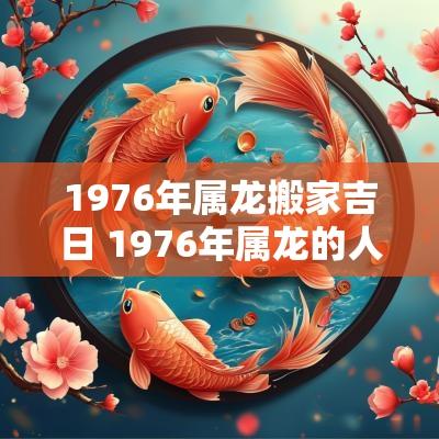 1976年属龙搬家吉日 1976年属龙的人住几楼最吉利