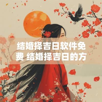 结婚择吉日软件免费 结婚择吉日的方法与步骤