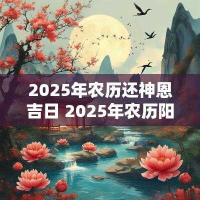 2025年农历还神恩吉日 2025年农历阳历表查询
