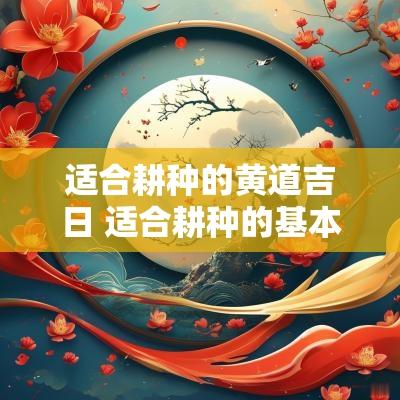 适合耕种的黄道吉日 适合耕种的基本条件有哪些