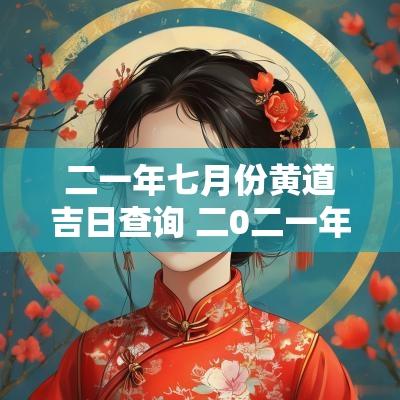 二一年七月份黄道吉日查询 二0二一年七月份日历表