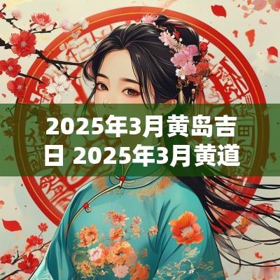 2025年3月黄岛吉日 2025年3月黄道吉日是生孩子哪几天