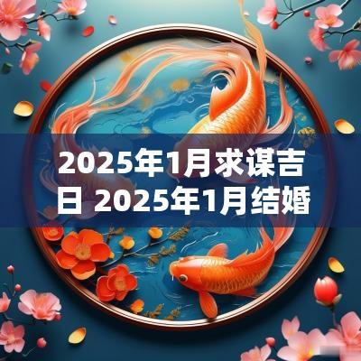 2025年1月求谋吉日 2025年1月结婚黄道吉日