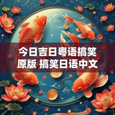 今日吉日粤语搞笑原版 搞笑日语中文谐音段子