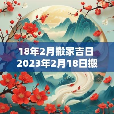 18年2月搬家吉日 2025年2月18日搬家入宅黄道吉日