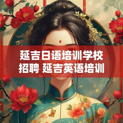 延吉日语培训学校招聘 延吉英语培训培训机构