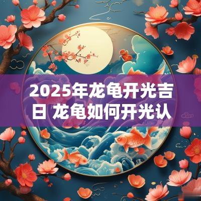 2025年龙龟开光吉日 龙龟如何开光认主
