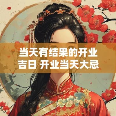 当天有结果的开业吉日 开业当天大忌