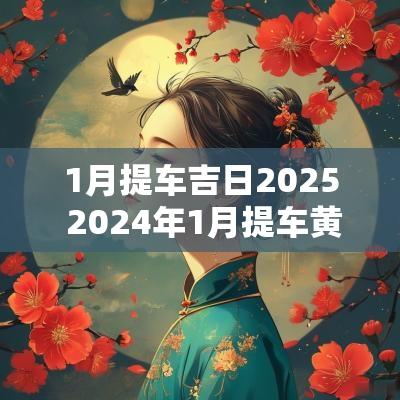 1月提车吉日2025 2025年1月提车黄道吉日