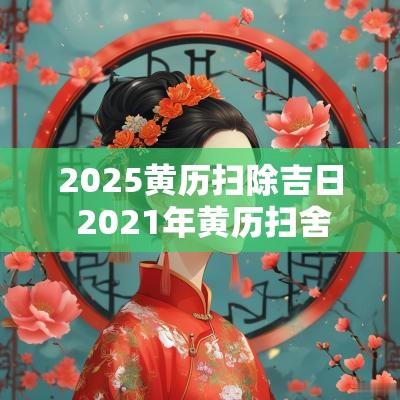 2025黄历扫除吉日 2025年黄历扫舍