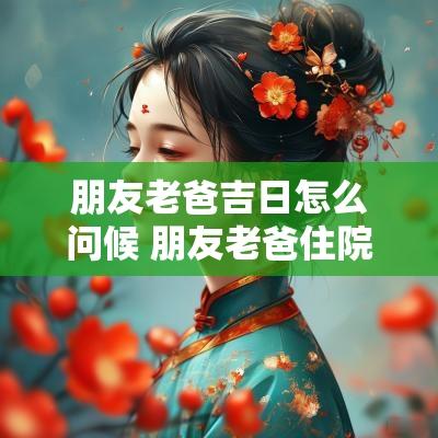 朋友老爸吉日怎么问候 朋友老爸住院的祝福语