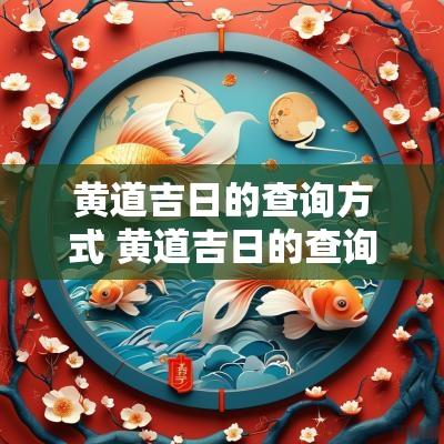 黄道吉日的查询方式 黄道吉日的查询方法