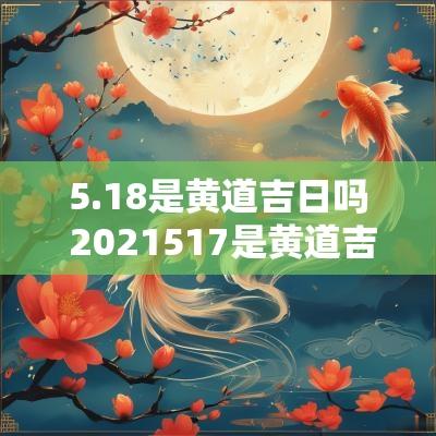 5.18是黄道吉日吗 2025517是黄道吉日吗