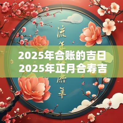 2025年合账的吉日 2025年正月合寿吉日