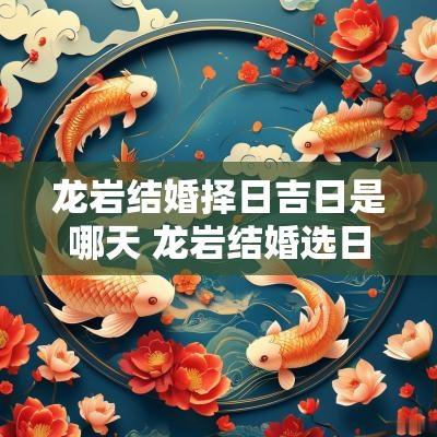 龙岩结婚择日吉日是哪天 龙岩结婚选日子