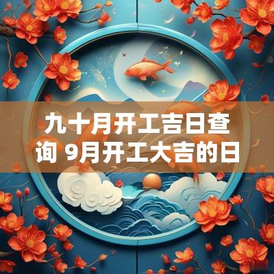 九十月开工吉日查询 9月开工大吉的日子