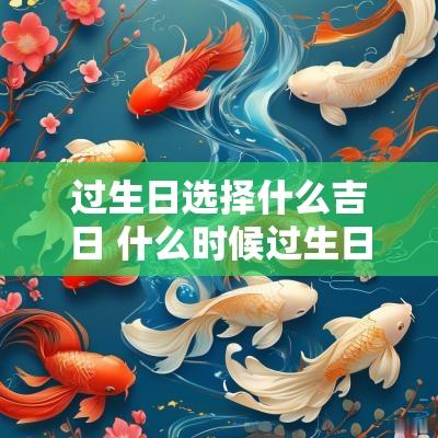 过生日选择什么吉日 什么时候过生日有什么讲究和忌讳