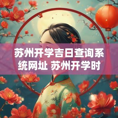 苏州开学吉日查询系统网址 苏州开学时间2025上半年几号开学