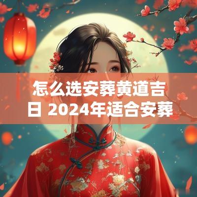 怎么选安葬黄道吉日 2025年适合安葬的黄道吉日