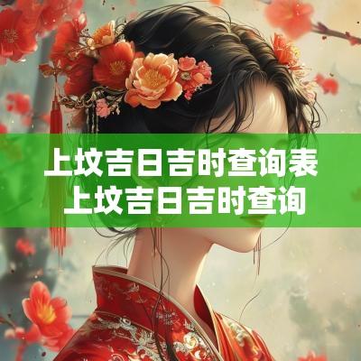 上坟吉日吉时查询表 上坟吉日吉时查询