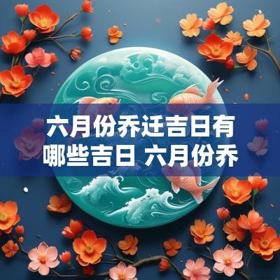 六月份乔迁吉日有哪些吉日 六月份乔迁黄道吉日查询