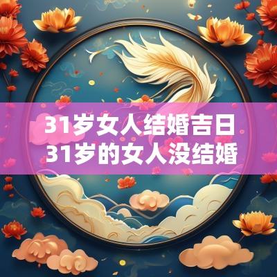 31岁女人结婚吉日 31岁的女人没结婚是什么状态