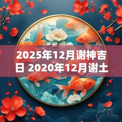 2025年12月谢神吉日 2025年12月谢土黄道吉日