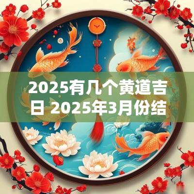 2025有几个黄道吉日 2025年3月份结婚黄道吉日有哪几天