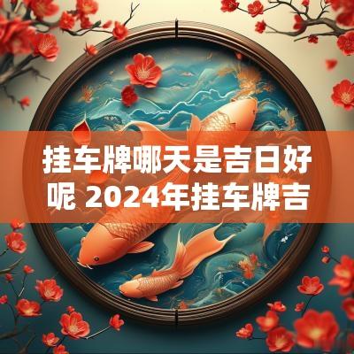 挂车牌哪天是吉日好呢 2025年挂车牌吉日