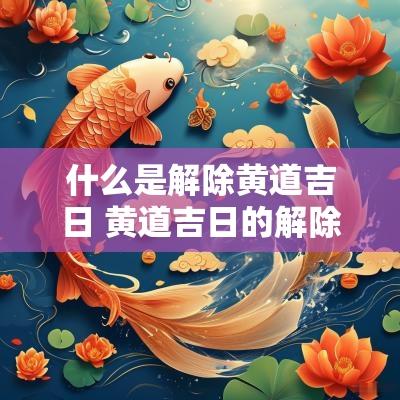 什么是解除黄道吉日 黄道吉日的解除是什么意思