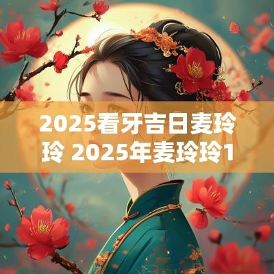 2025看牙吉日麦玲玲 2025年麦玲玲1992