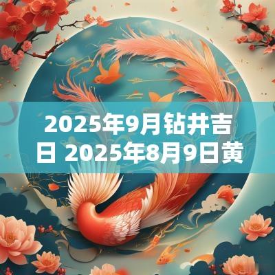 2025年9月钻井吉日 2025年8月9日黄历