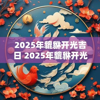 2025年貔貅开光吉日 2025年貔貅开光吉日有哪些