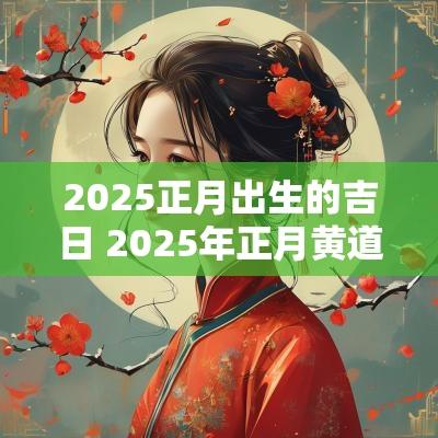 2025正月出生的吉日 2025年正月黄道吉日