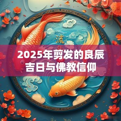2025年剪发的良辰吉日与佛教信仰