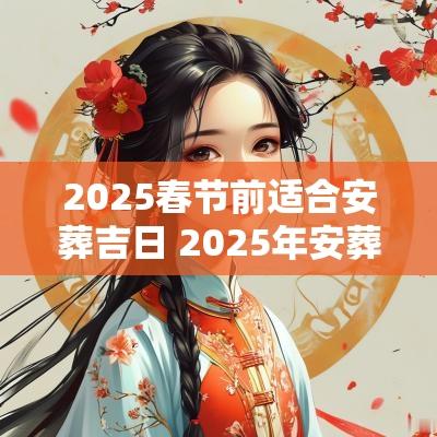 2025春节前适合安葬吉日 2025年安葬吉日查询一览表