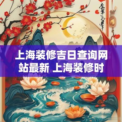 上海装修吉日查询网站最新 上海装修时间安排