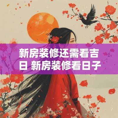 新房装修还需看吉日 新房装修看日子叫什么