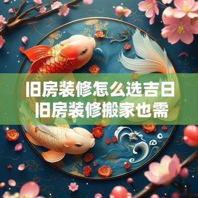 旧房装修怎么选吉日 旧房装修搬家也需要挑日子