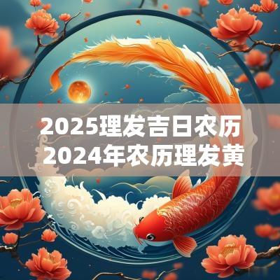 2025理发吉日农历 2025年农历理发黄道吉日