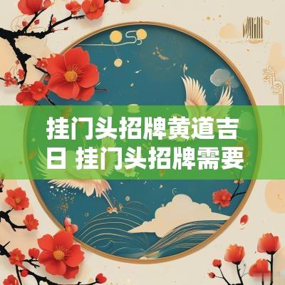 挂门头招牌黄道吉日 挂门头招牌需要去哪个部门审批