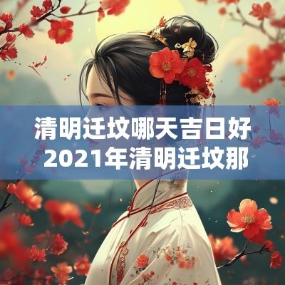 清明迁坟哪天吉日好 2025年清明迁坟那天最好